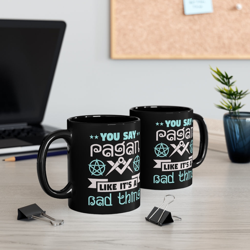 You Say Pagan Like Its A Bad Thing 11oz Black Mug