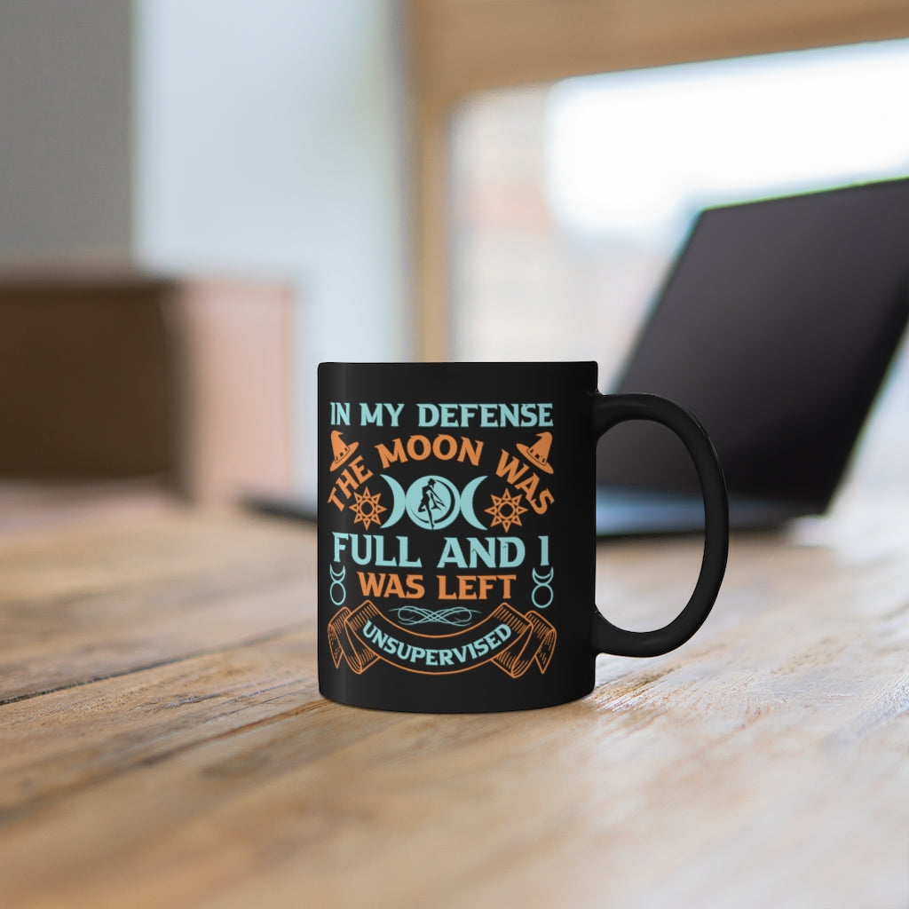 In My Defense The Moon Was Full And I Was Unsupervised 11oz Black Mug