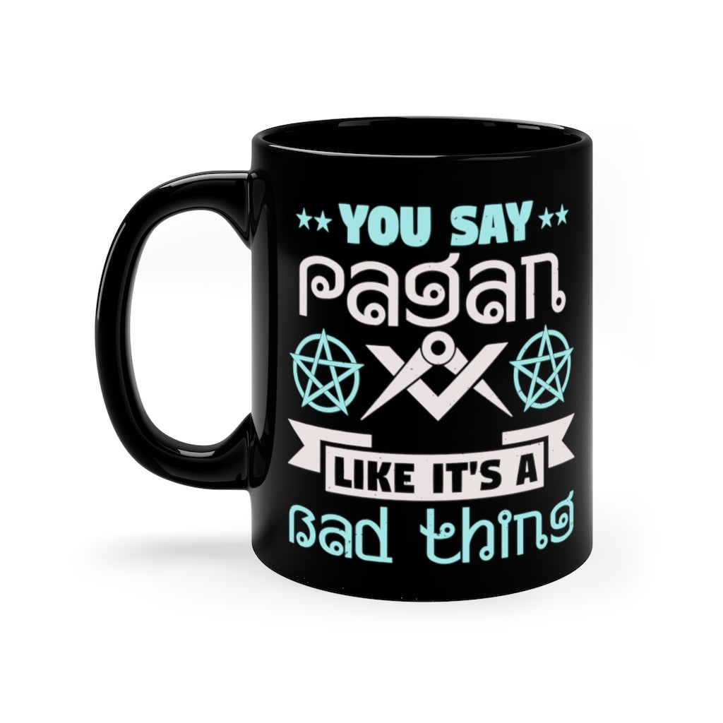 You Say Pagan Like Its A Bad Thing 11oz Black Mug