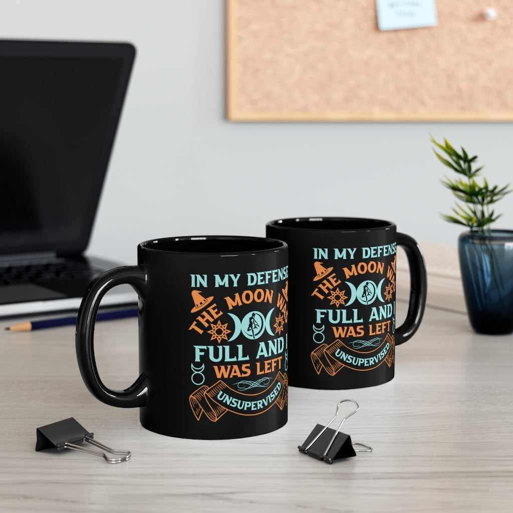 In My Defense The Moon Was Full And I Was Unsupervised 11oz Black Mug