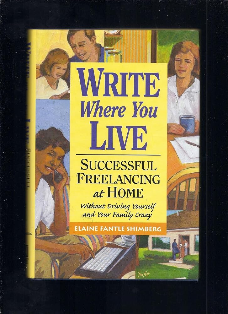 Write Where You Live: Successful Freelancing at Home Without Driving Yourself and Your Family Crazy cover image