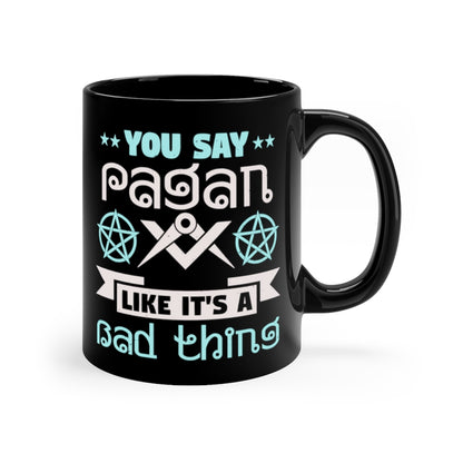 You Say Pagan Like Its A Bad Thing 11oz Black Mug