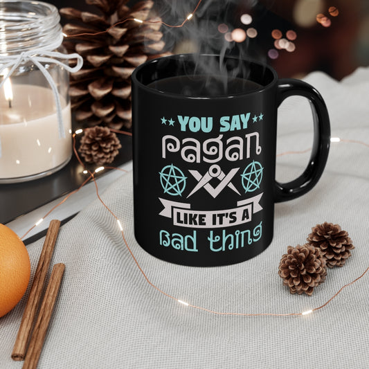 You Say Pagan Like Its A Bad Thing 11oz Black Mug