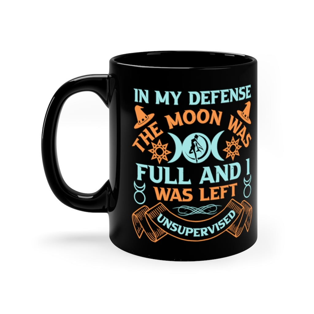 In My Defense The Moon Was Full And I Was Unsupervised 11oz Black Mug